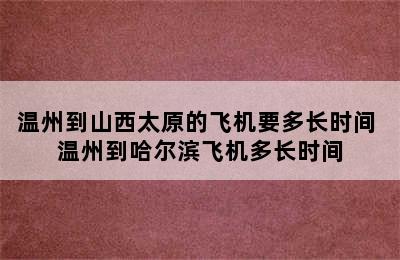 温州到山西太原的飞机要多长时间 温州到哈尔滨飞机多长时间